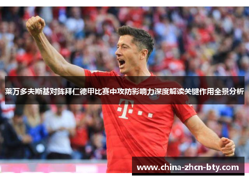 莱万多夫斯基对阵拜仁德甲比赛中攻防影响力深度解读关键作用全景分析