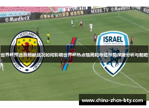 世界杯预选赛最新战况如何影响世界杯热点格局和夺冠形势深度分析与前瞻 世界杯预选赛最新战况如何影响世界杯热点格局和夺冠形势深度分析与前瞻