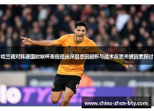 哈兰德对阵德国欧联杯表现低迷深层原因剖析与战术反思关键因素探讨 哈兰德对阵德国欧联杯表现低迷深层原因剖析与战术反思关键因素探讨