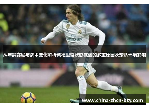 从年龄赛程与战术变化解析莫德里奇状态低迷的多重原因及球队环境影响