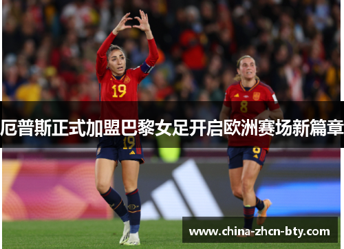 厄普斯正式加盟巴黎女足开启欧洲赛场新篇章 厄普斯正式加盟巴黎女足开启欧洲赛场新篇章