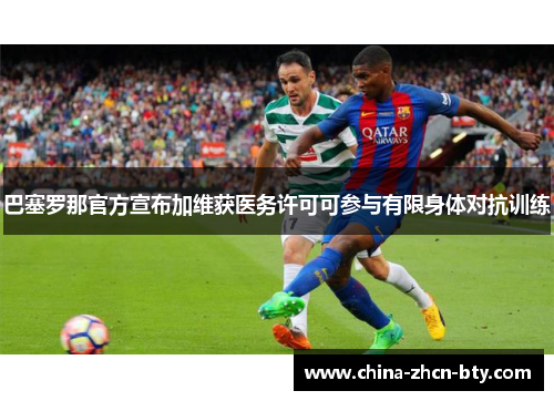巴塞罗那官方宣布加维获医务许可可参与有限身体对抗训练