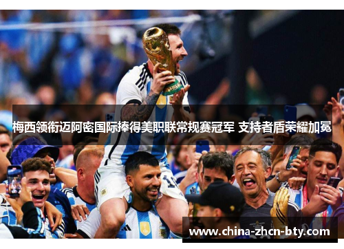 梅西领衔迈阿密国际捧得美职联常规赛冠军 支持者盾荣耀加冕