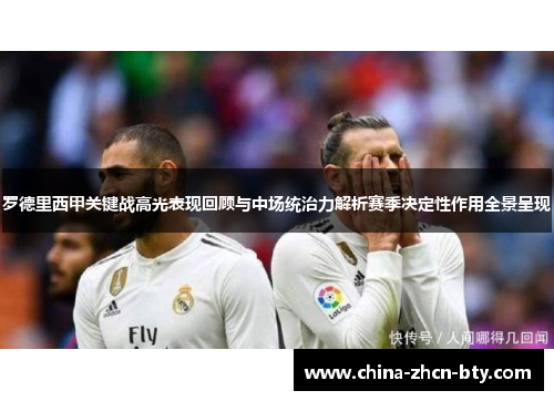 罗德里西甲关键战高光表现回顾与中场统治力解析赛季决定性作用全景呈现