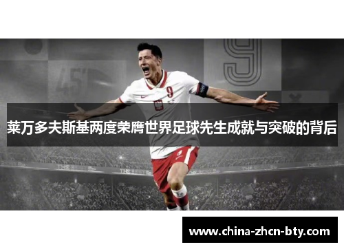 莱万多夫斯基两度荣膺世界足球先生成就与突破的背后 莱万多夫斯基两度荣膺世界足球先生成就与突破的背后