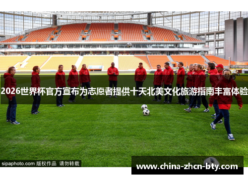 2026世界杯官方宣布为志愿者提供十天北美文化旅游指南丰富体验