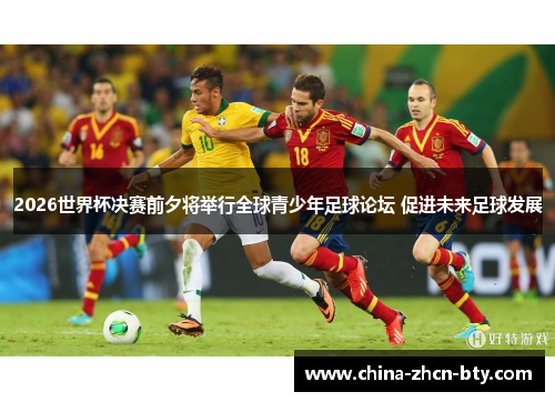 2026世界杯决赛前夕将举行全球青少年足球论坛 促进未来足球发展