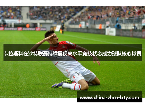 卡拉斯科在沙特联赛持续展现高水平竞技状态成为球队核心球员 卡拉斯科在沙特联赛持续展现高水平竞技状态成为球队核心球员