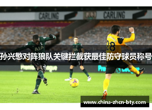 孙兴慜对阵狼队关键拦截获最佳防守球员称号 孙兴慜对阵狼队关键拦截获最佳防守球员称号