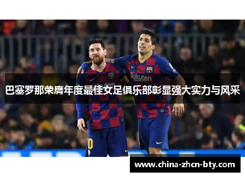 巴塞罗那荣膺年度最佳女足俱乐部彰显强大实力与风采